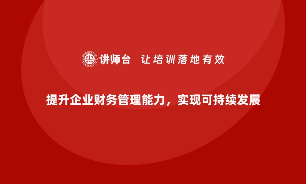 提升企业财务管理能力，实现可持续发展