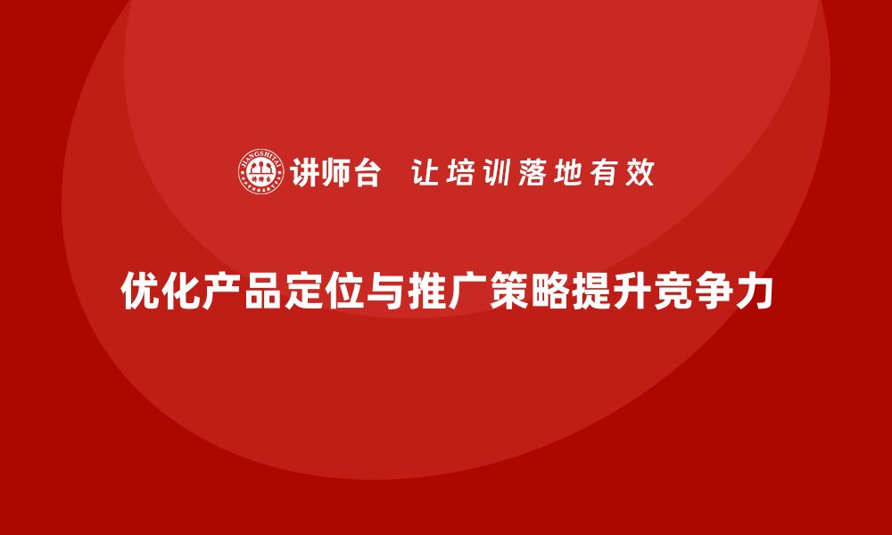 文章企业经营分析：如何优化产品定位和推广策略？的缩略图