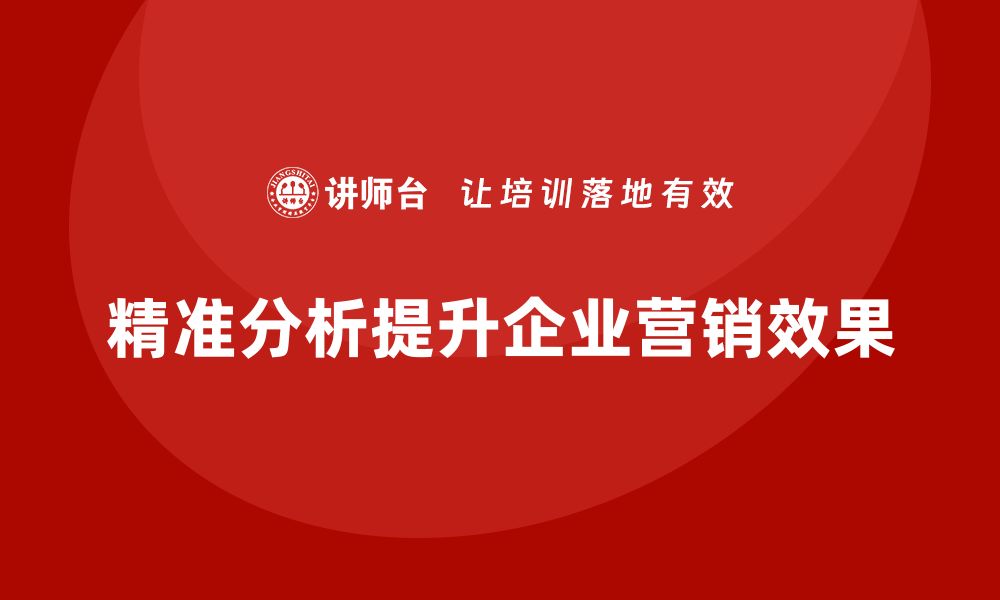 文章企业经营分析：如何通过精准分析提升营销效果的缩略图