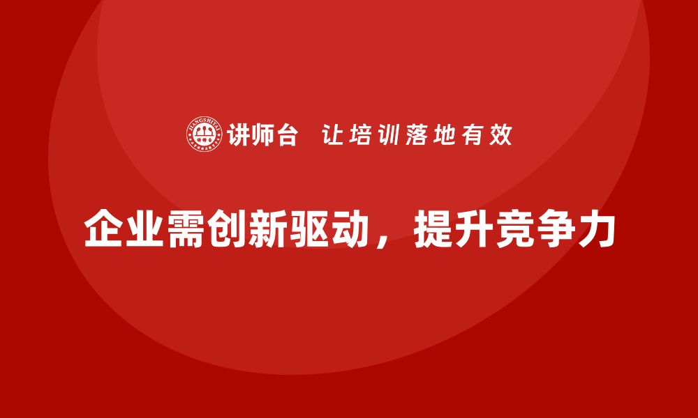 企业需创新驱动，提升竞争力