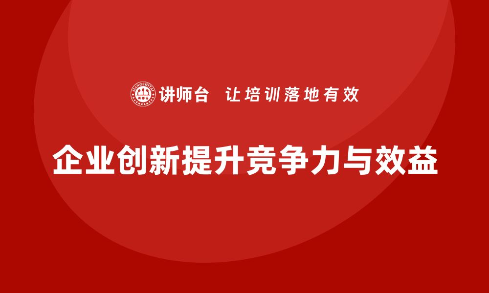 企业创新提升竞争力与效益