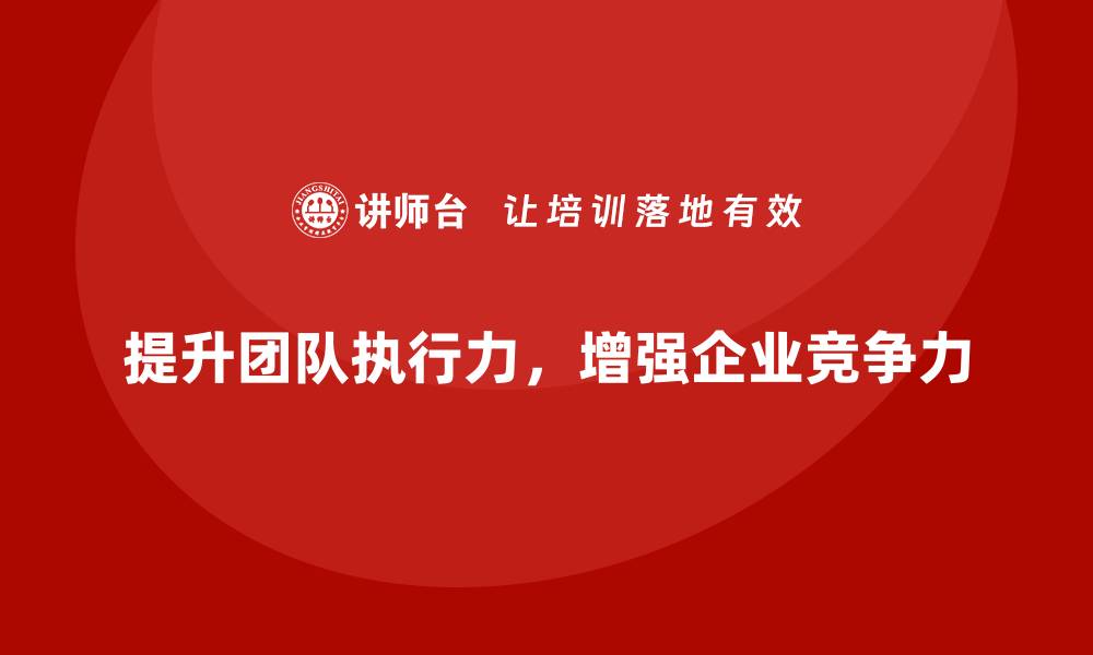 文章企业经营管理培训班：提升团队执行力的管理方法的缩略图
