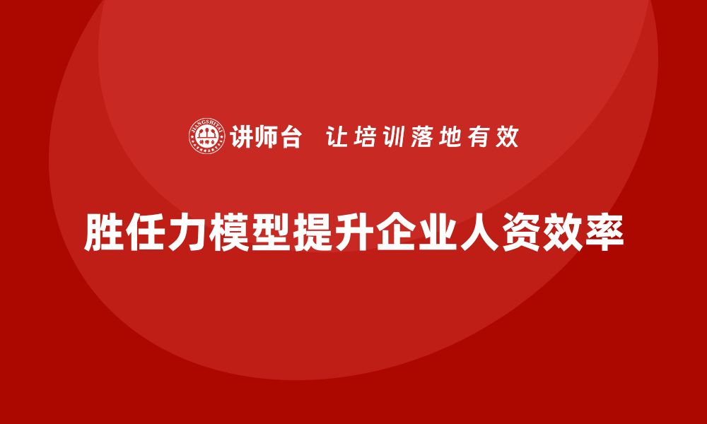 文章胜任力模型：企业人力资源管理的核心工具的缩略图