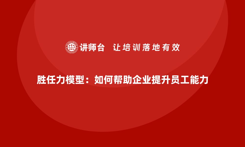 文章胜任力模型：如何帮助企业提升员工能力的缩略图