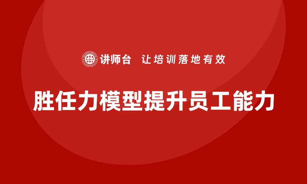 文章胜任力模型：提升员工工作能力的系统化方案的缩略图