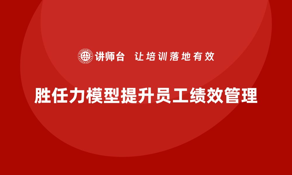 文章胜任力模型：优化企业员工绩效管理的利器的缩略图