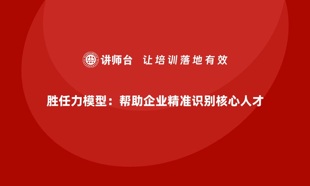 文章胜任力模型：帮助企业精准识别核心人才的缩略图