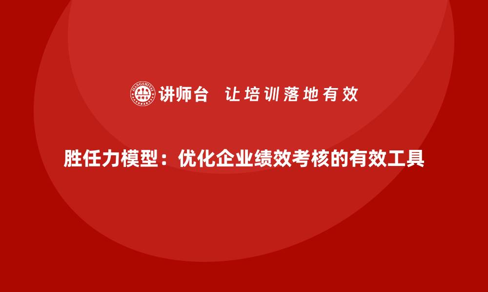 文章胜任力模型：优化企业绩效考核的有效工具的缩略图