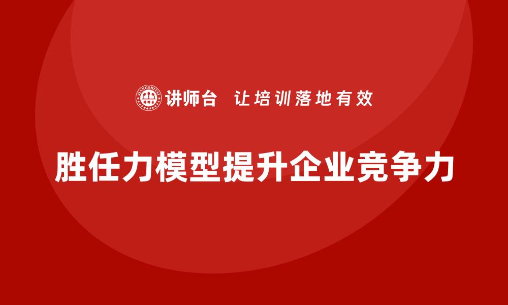 文章胜任力模型：如何有效促进人才成长的缩略图