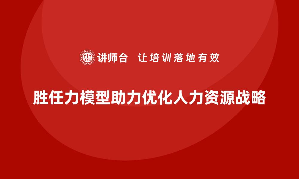 文章胜任力模型：如何优化公司人力资源战略的缩略图