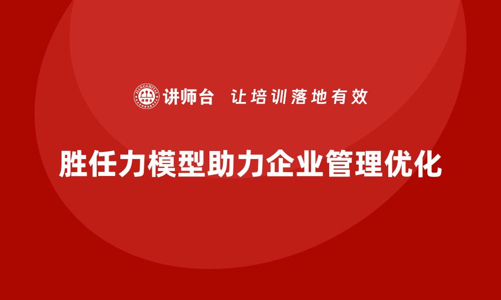 胜任力模型助力企业管理优化