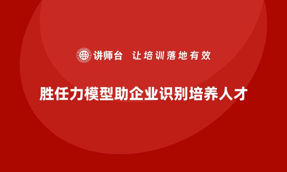 文章如何通过胜任力模型帮助企业发现人才的缩略图