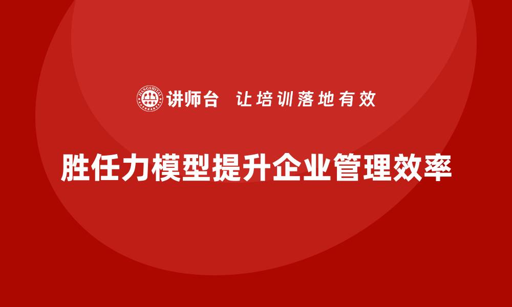 文章胜任力模型：帮助企业提升团队管理效率的缩略图