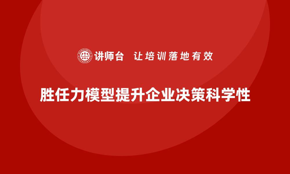 文章胜任力模型：提升企业管理层决策的科学性的缩略图