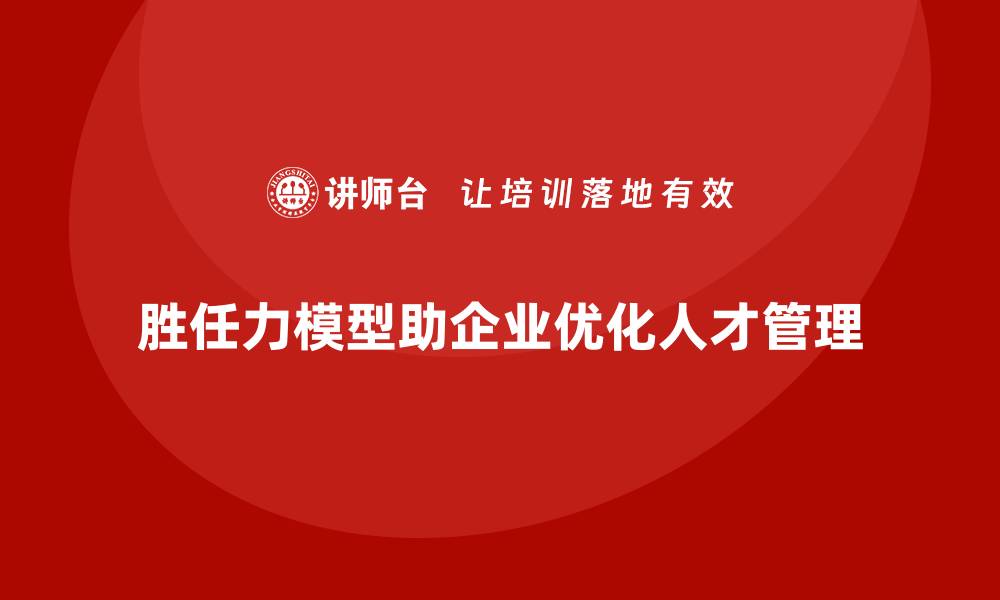 胜任力模型助企业优化人才管理