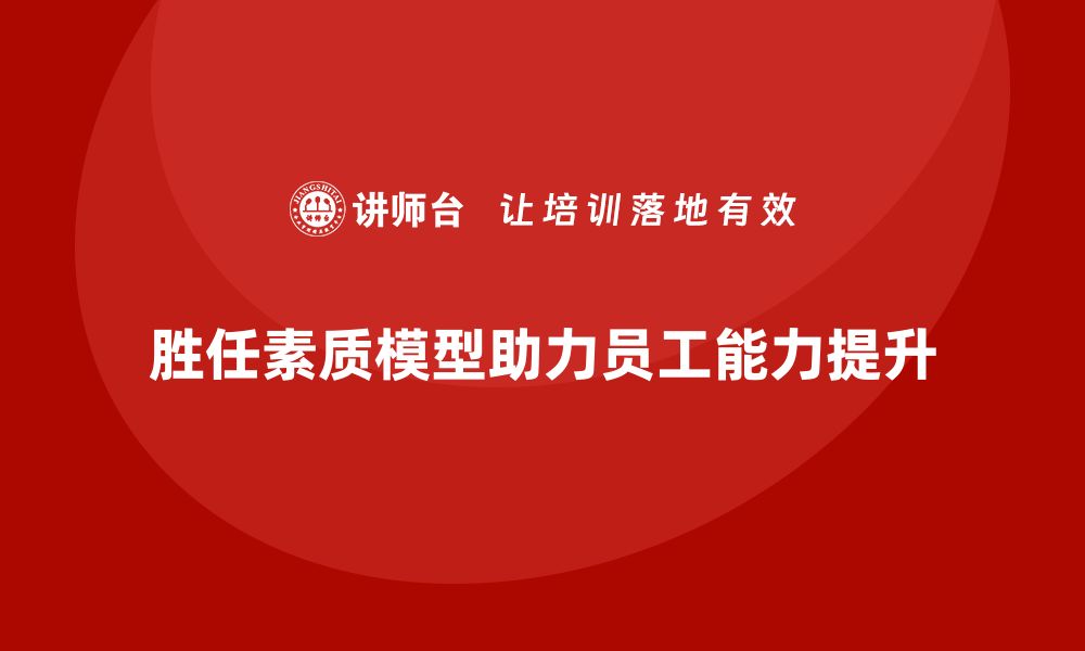 文章胜任素质模型如何助力员工能力提升？的缩略图