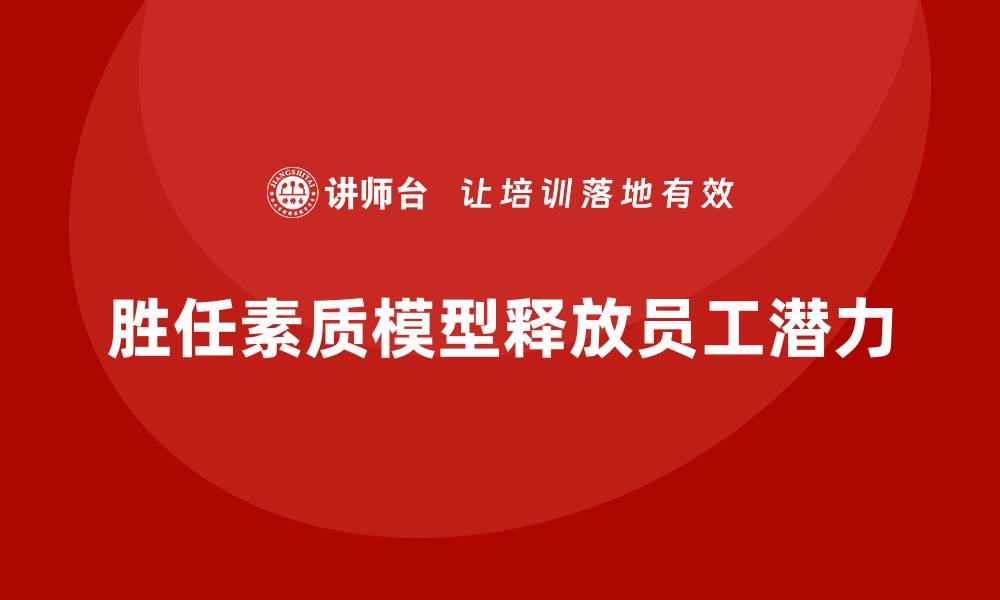 文章胜任素质模型如何实现员工潜力最大化？的缩略图