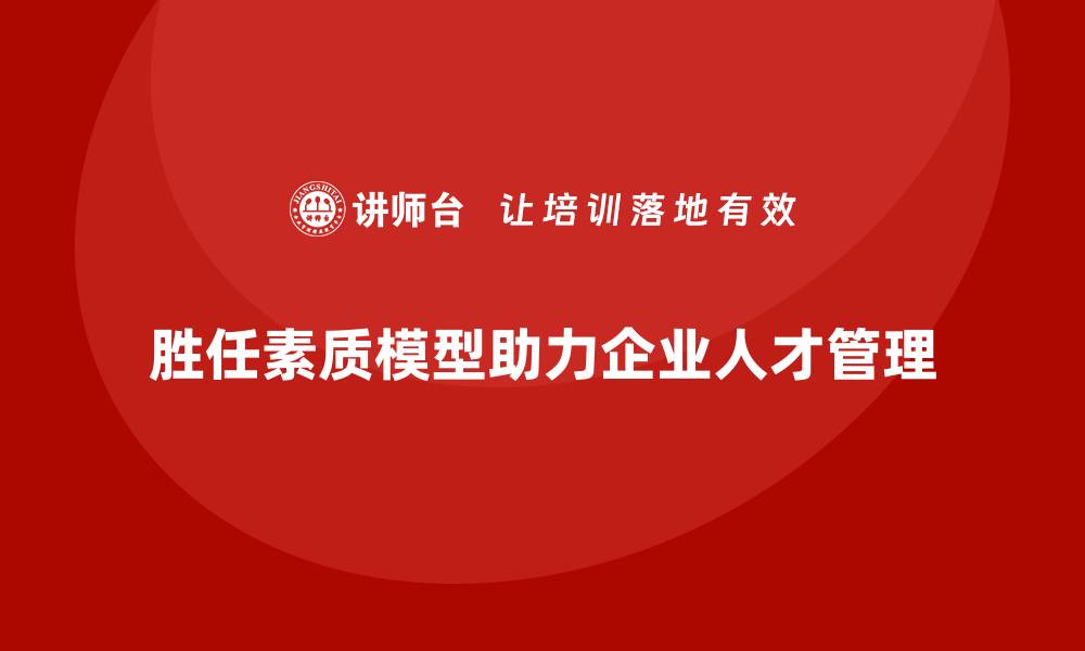 文章胜任素质模型：帮助企业制定人才培养计划的缩略图