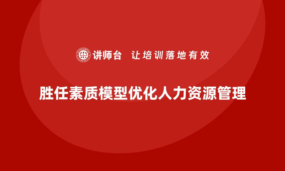 文章胜任素质模型：企业人力资源优化的必经之路的缩略图