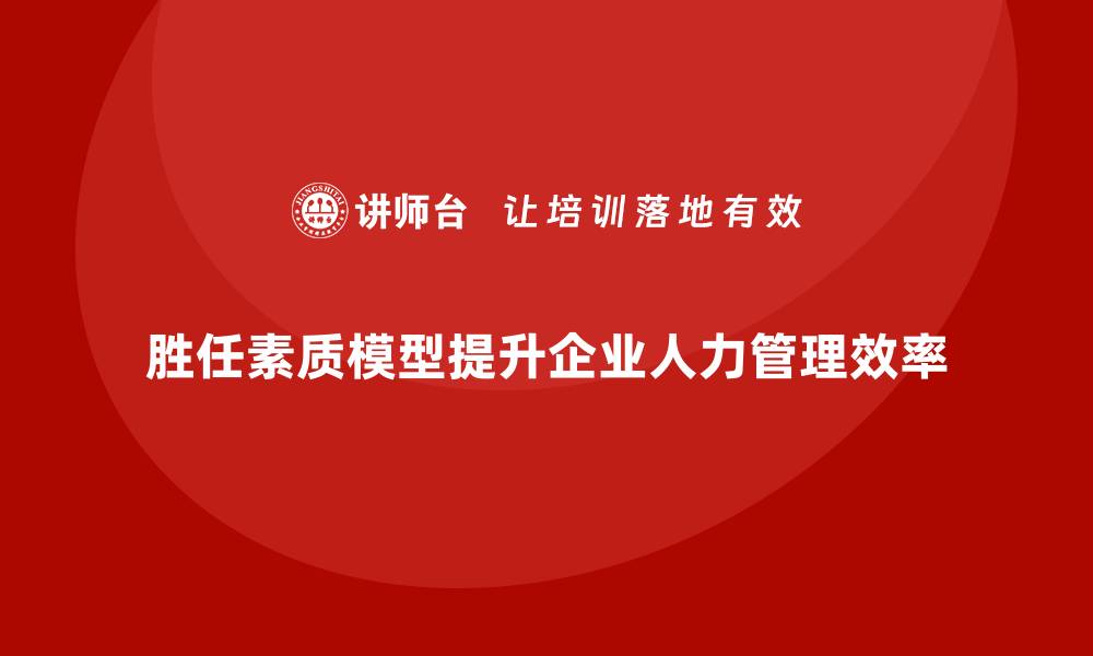 文章胜任素质模型：企业用工科学化的全新标杆的缩略图