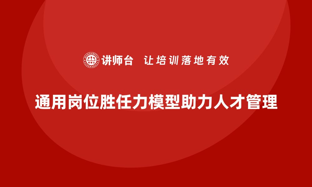 通用岗位胜任力模型助力人才管理