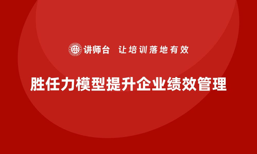 胜任力模型提升企业绩效管理