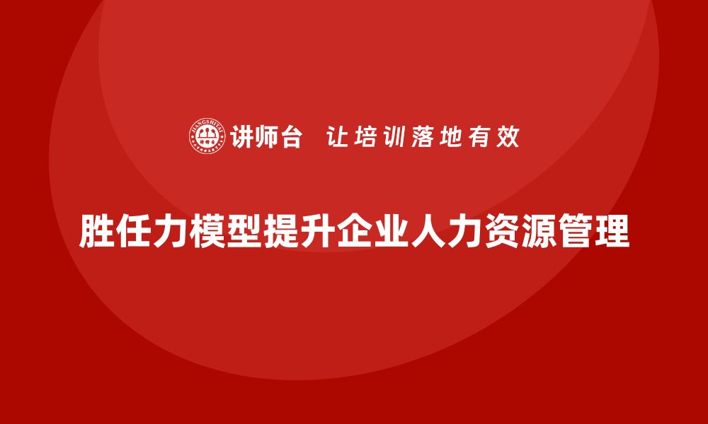 胜任力模型提升企业人力资源管理