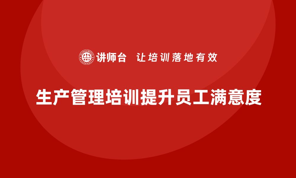 文章企业通过生产管理培训提高员工满意度的策略的缩略图