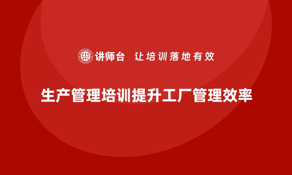 文章生产管理培训：解决工厂管理混乱的良方的缩略图