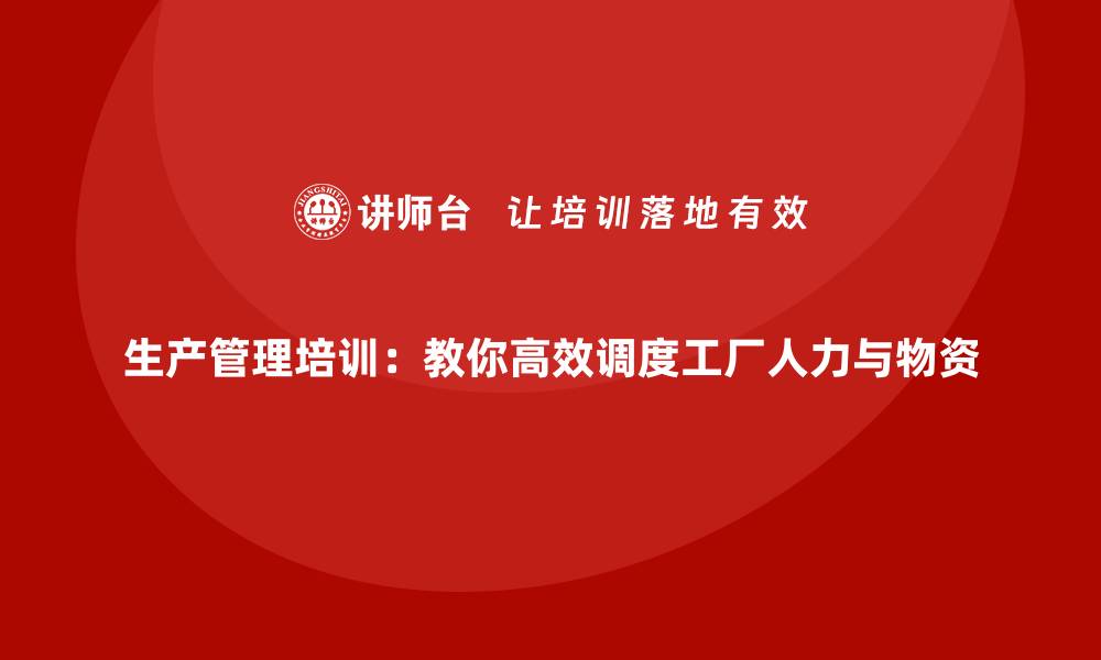 文章生产管理培训：教你高效调度工厂人力与物资的缩略图