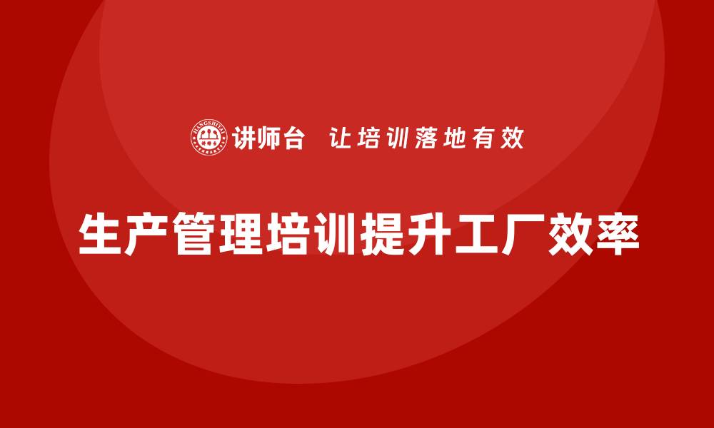 文章生产管理培训课程如何帮助工厂提升生产效率？的缩略图