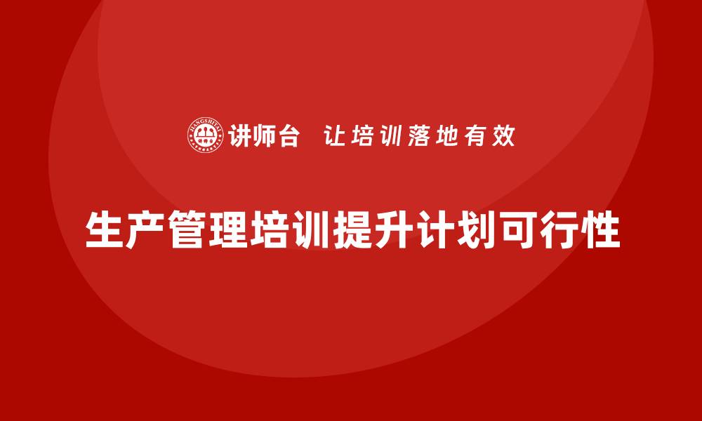 文章企业生产管理培训如何提升生产计划的可行性？的缩略图