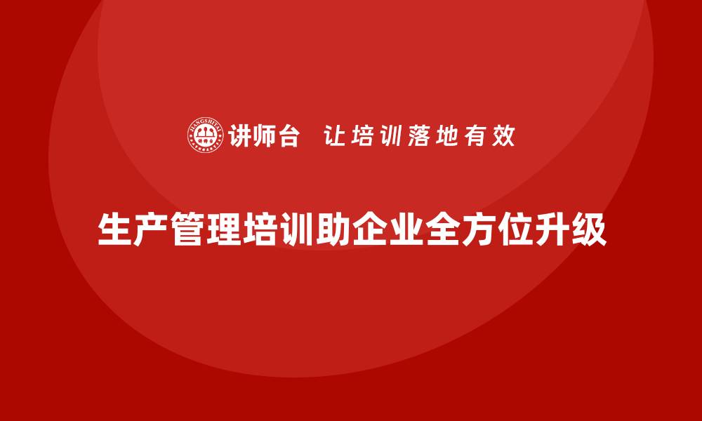 生产管理培训助企业全方位升级