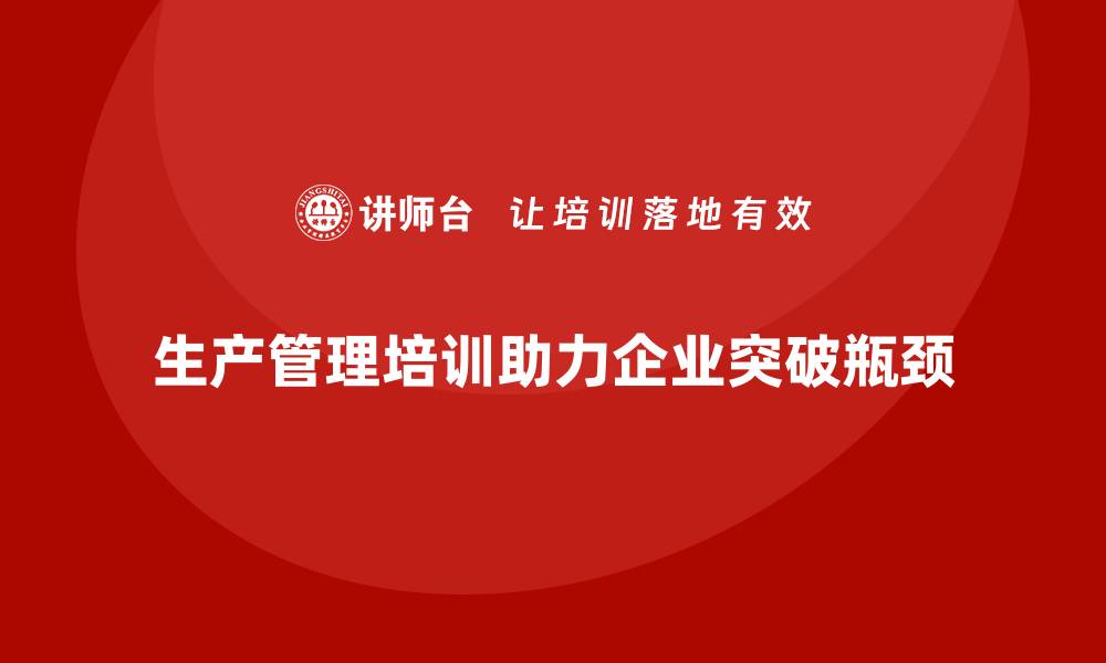 文章生产管理培训课程如何帮助企业突破生产瓶颈？的缩略图