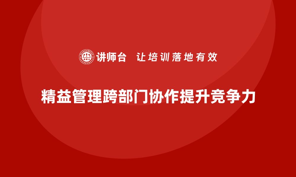 文章车间精益生产管理推动跨部门协作的关键举措的缩略图