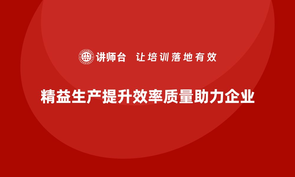 精益生产提升效率质量助力企业