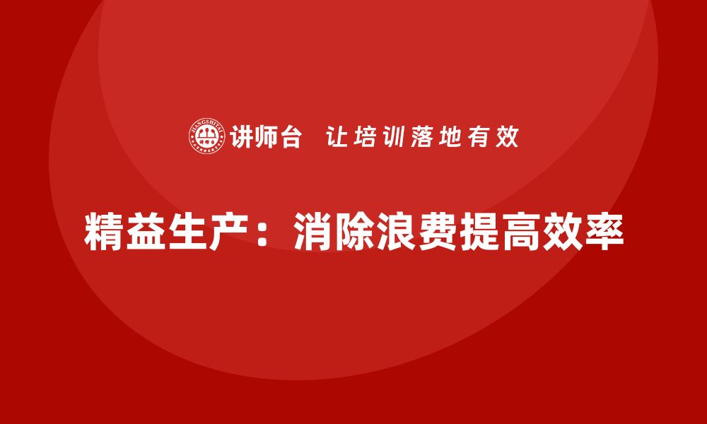 文章推行车间精益生产管理的核心流程及操作步骤详解的缩略图