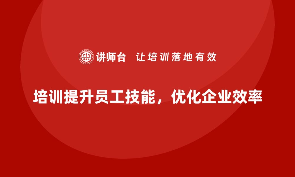 培训提升员工技能，优化企业效率