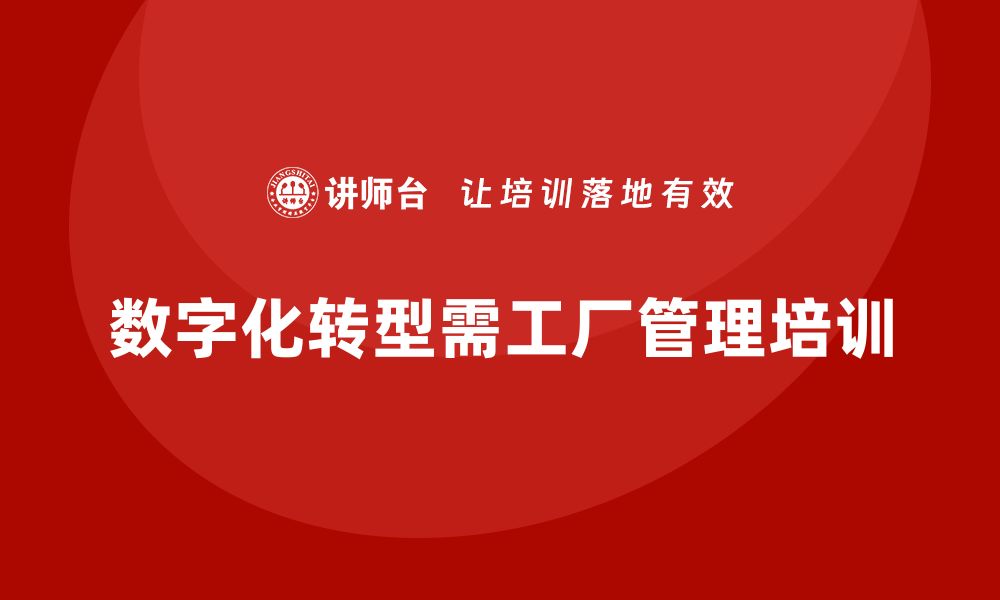 文章工厂管理培训课程助力企业迎接数字化转型挑战的缩略图