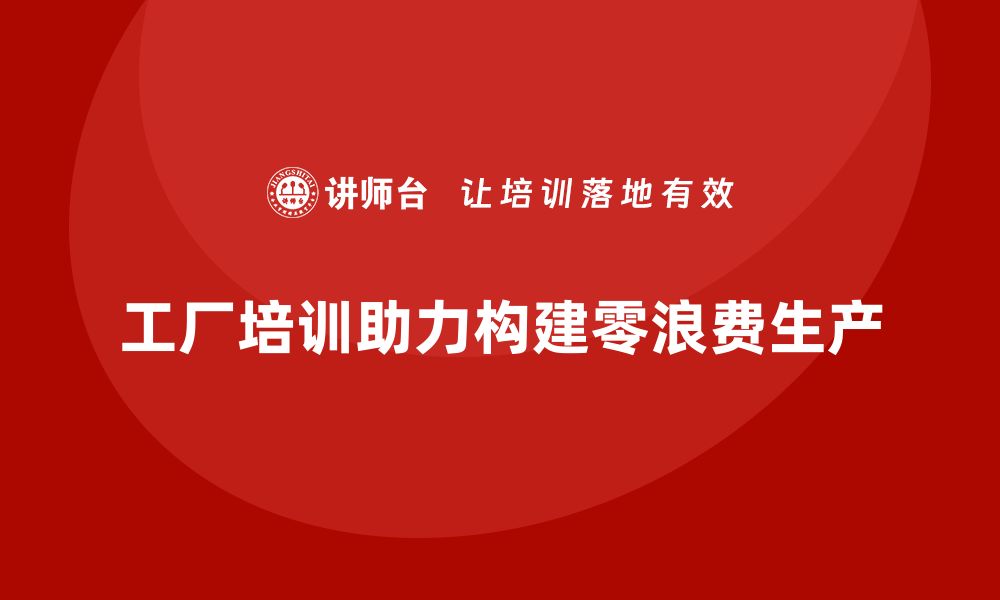 文章工厂管理培训课程助力构建零浪费生产模式的缩略图