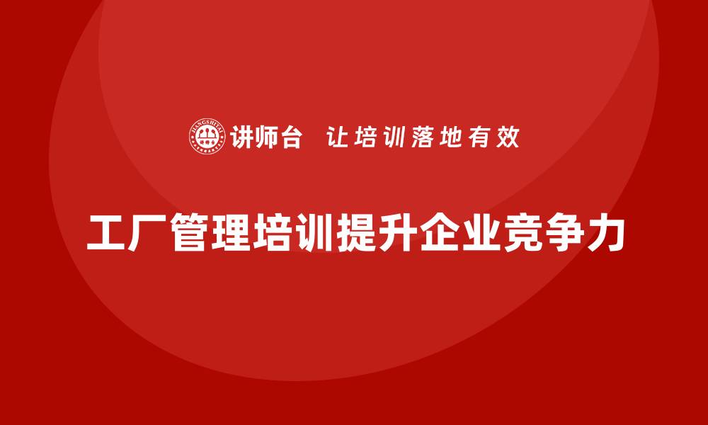 文章工厂管理培训课程适合哪些企业，效果如何？的缩略图