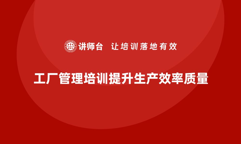 文章工厂管理培训课程解决企业生产过程中的关键问题的缩略图