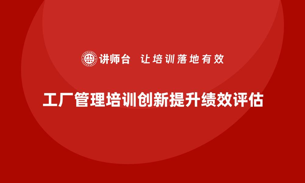 文章工厂管理培训课程在绩效评估中的创新应用的缩略图