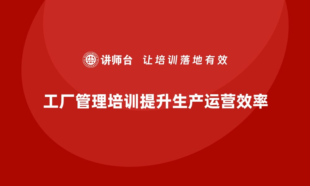 文章工厂管理培训课程如何提升车间生产运营效率？的缩略图