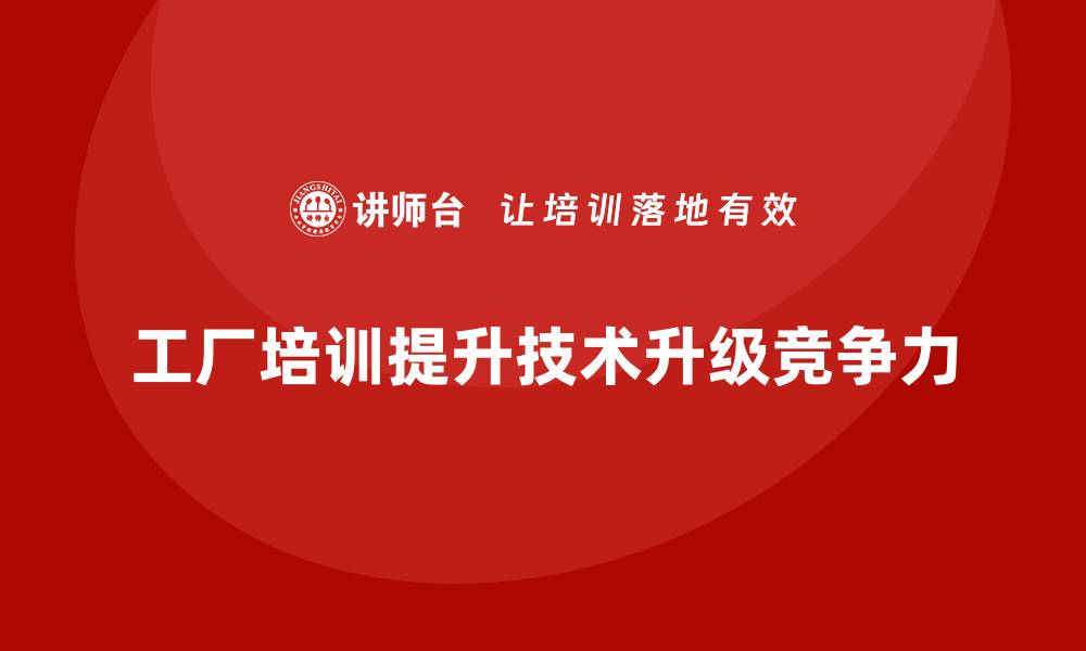 文章工厂管理培训课程在生产技术升级中的作用解析的缩略图