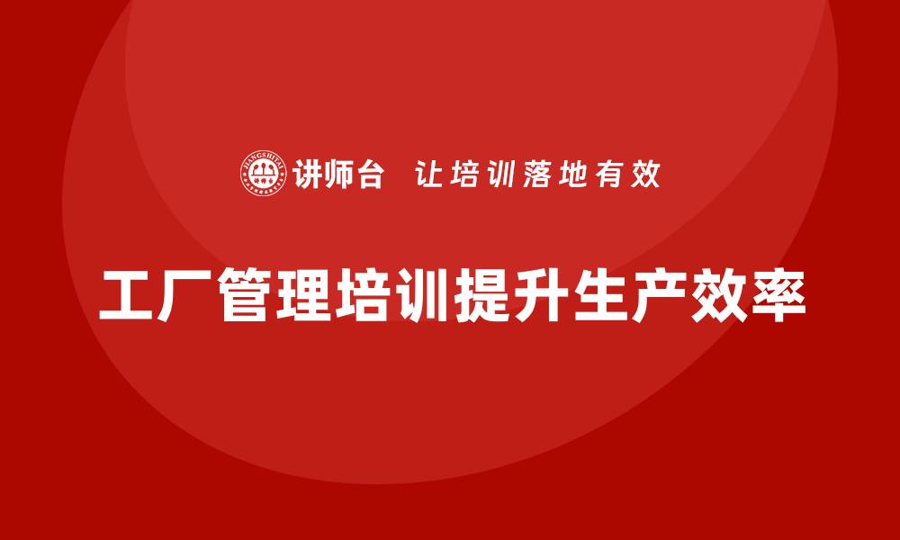 文章工厂管理培训课程在缩短生产周期中的成功案例的缩略图