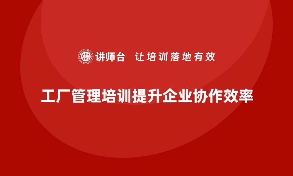 文章工厂管理培训课程助力解决企业内部协作难题的缩略图