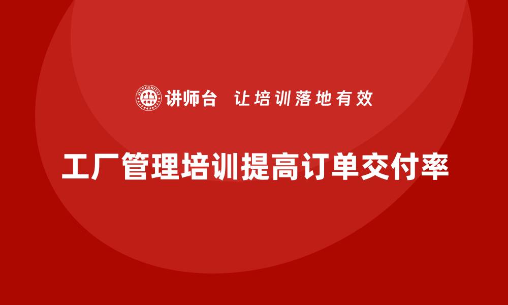 文章工厂管理培训课程如何提升客户订单的交付率？的缩略图