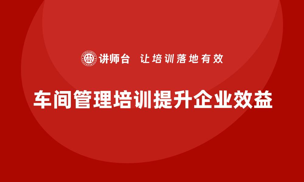 文章车间管理培训课程的课程设计与企业收益分析的缩略图