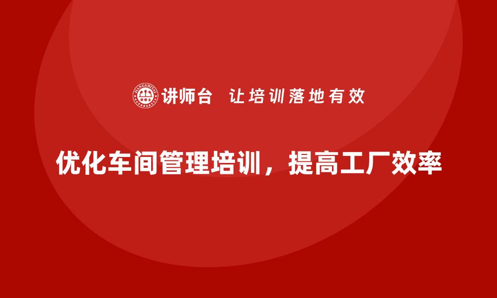 文章车间管理培训课程如何改进工厂内部的协调机制？的缩略图